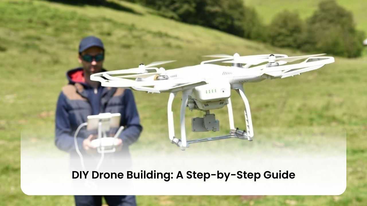 DIY Drone Building: A Step-by-Step Guide