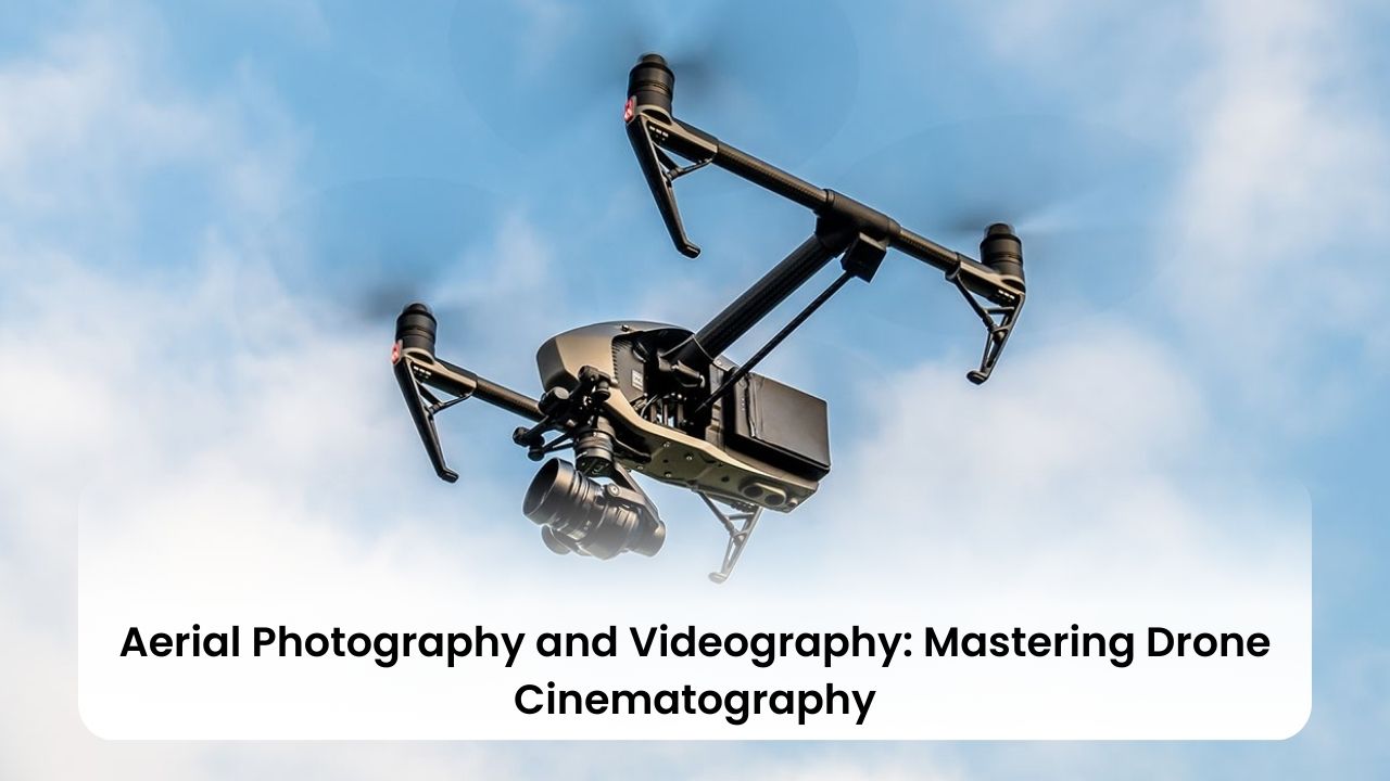 Aerial Photography and Videography: Mastering Drone Cinematography