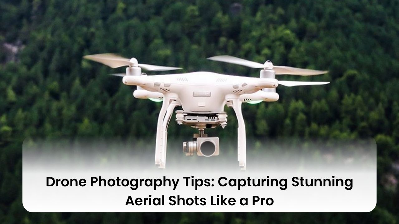 Drone Photography Tips: Capturing Stunning Aerial Shots Like a Pro